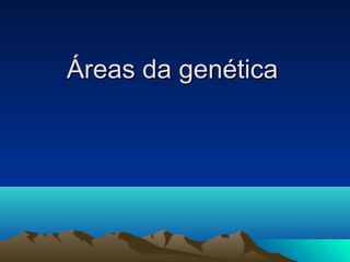 Áreas da genéticaÁreas da genética
 