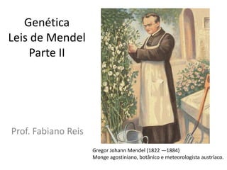 Genética Leis de MendelParte II Prof. Fabiano Reis Gregor Johann Mendel (1822 —1884)  Monge agostiniano, botânico e meteorologista austríaco. 