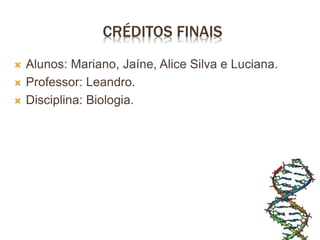 CRÉDITOS FINAIS
 Alunos: Mariano, Jaíne, Alice Silva e Luciana.
 Professor: Leandro.
 Disciplina: Biologia.
 