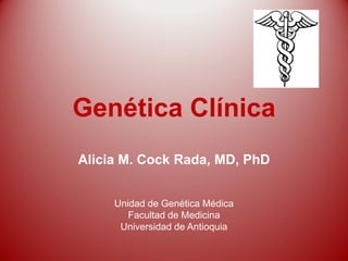 Genética Clínica
Alicia M. Cock Rada, MD, PhD
Unidad de Genética Médica
Facultad de Medicina
Universidad de Antioquia
 