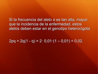 Si la frecuencia del alelo a es tan alta, mayorSi la frecuencia del alelo a es tan alta, mayor
que la incidencia de la enf...