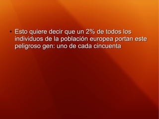 ●
Esto quiere decir que un 2% de todos losEsto quiere decir que un 2% de todos los
individuos de la población europea port...
