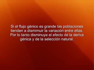 Si el flujo génico es grande las poblacionesSi el flujo génico es grande las poblaciones
tienden a dismimuir la variación ...