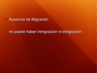 ●
Ausencia de MigraciónAusencia de Migración
no puede haber inmigración ni emigraciónno puede haber inmigración ni emigrac...