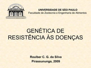 UNIVERSIDADE DE SÃO PAULO
      Faculdade de Zootecnia e Engenharia de Alimentos




      GENÉTICA DE
RESISTÊNCIA ÀS DOENÇAS


       Roulber C. G. da Silva
        Pirassununga, 2009
 