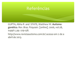 GUPTA, Abha R and STATE, Matthew W. Autismo:
genética. Rev. Bras. Psiquiatr. [online]. 2006, vol.28,
suppl.1, pp. s29-s38.
http://www.revistaautismo.com.br/ acesso em 2 de a
abril de 2013.
Referências
 