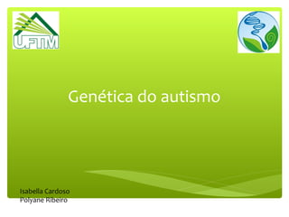 Genética do autismo
Isabella Cardoso
Polyane Ribeiro
 