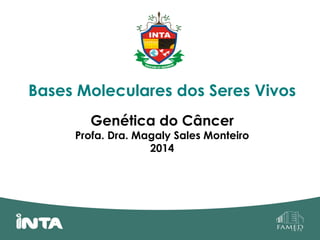 Bases Moleculares dos Seres Vivos
Genética do Câncer
Profa. Dra. Magaly Sales Monteiro
2014
 