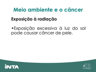 Meio ambiente e o câncer
Exposição à radiação
•Exposição excessiva à luz do sol
pode causar câncer de pele.
 