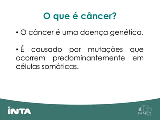 O que é câncer?
• O câncer é uma doença genética.
• É causado por mutações que
ocorrem predominantemente em
células somáticas.
 