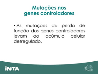 Mutações nos
genes controladores
• As mutações de perda de
função dos genes controladores
levam ao acúmulo celular
desregulado.
 