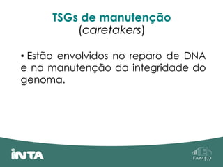 TSGs de manutenção
(caretakers)
• Estão envolvidos no reparo de DNA
e na manutenção da integridade do
genoma.
 