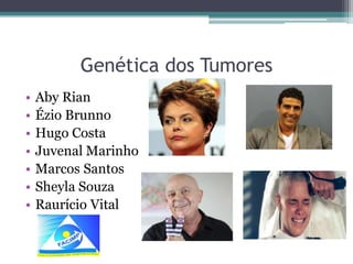Genética dos Tumores
•
•
•
•
•
•
•

Aby Rian
Ézio Brunno
Hugo Costa
Juvenal Marinho
Marcos Santos
Sheyla Souza
Raurício Vital

 