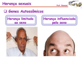 Herança sexuais Prof. Emanuel
 Genes Autossômicos
Herança limitada
ao sexo
Herança influenciada
pelo sexo
 