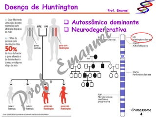 Doença de Huntington Prof. Emanuel
Cromossomo
4
 Autossômica dominante
 Neurodegenerativa
 