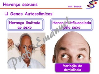 Herança sexuais Prof. Emanuel
 Genes Autossômicos
Herança limitada
ao sexo
Herança influenciada
pelo sexo
Variação de
dominância
 