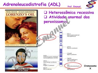  Heterossômica recessiva
 Atividade anormal dos
peroxissomos
Adrenoleucodistrofia (ADL) Prof. Emanuel
Cromossomo
X
 