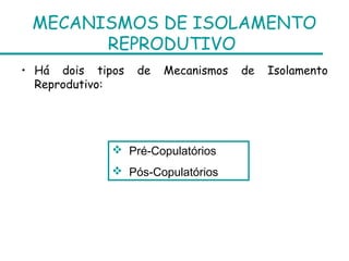 MECANISMOS DE ISOLAMENTO
       REPRODUTIVO
• Há dois tipos   de   Mecanismos   de   Isolamento
  Reprodutivo:




              Pré-Copulatórios
              Pós-Copulatórios
 