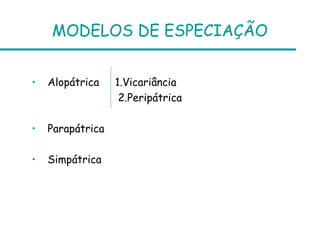 MODELOS DE ESPECIAÇÃO


•   Alopátrica    1.Vicariância
                   2.Peripátrica

•   Parapátrica

•   Simpátrica
 