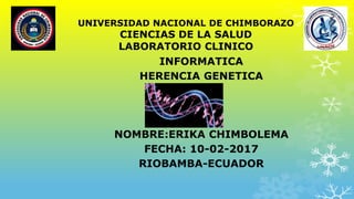 UNIVERSIDAD NACIONAL DE CHIMBORAZO
CIENCIAS DE LA SALUD
LABORATORIO CLINICO
INFORMATICA
HERENCIA GENETICA
NOMBRE:ERIKA CHIMBOLEMA
FECHA: 10-02-2017
RIOBAMBA-ECUADOR
 