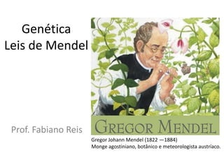 Genética Leis de Mendel Prof. Fabiano Reis Gregor Johann Mendel (1822 —1884)  Monge agostiniano, botânico e meteorologista austríaco. 