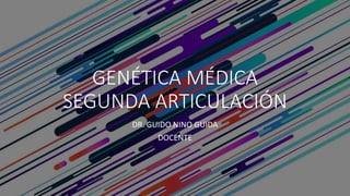 GENÉTICA MÉDICA
SEGUNDA ARTICULACIÓN
DR. GUIDO NINO GUIDA
DOCENTE
 