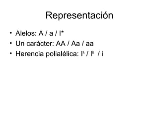 Representación
• Alelos: A / a / I*
• Un carácter: AA / Aa / aa
• Herencia polialélica: IA / IB / i
 