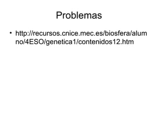 Problemas
• http://recursos.cnice.mec.es/biosfera/alum
  no/4ESO/genetica1/contenidos12.htm
 