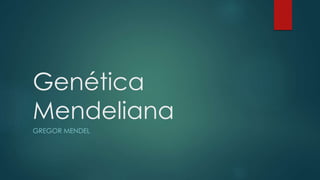 Genética
Mendeliana
GREGOR MENDEL
 