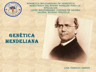 Genética
Mendeliana
REPÚBLICA BOLIVARIANA DE VENEZUELA.
MINISTERIO DEL PODER POPULAR PARA LA
EDUCACIÓN.
LICEO BOLIVARIANO “CIUDAD DE VALERA”
VALERA, ESTADO TRUJILLO.
lcda. Yeskelis cardozo
 