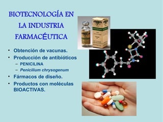 • Obtención de vacunas.
• Producción de antibióticos
– PENICILINA
– Penicilium chrysogenum
• Fármacos de diseño.
• Productos con moléculas
BIOACTIVAS.
BIOTECNOLOG A ENÍ
LA INDUSTRIA
FARMAC UTICAÉ
 