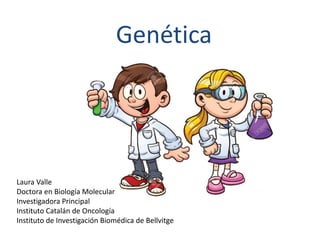Genética
Laura Valle
Doctora en Biología Molecular
Investigadora Principal
Instituto Catalán de Oncología
Instituto de Investigación Biomédica de Bellvitge
 
