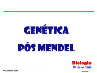 GENÉTICA
PÓS MENDEL
Biologia
1ª série- 2013

Prof. Simone Maia

19-11-13

 