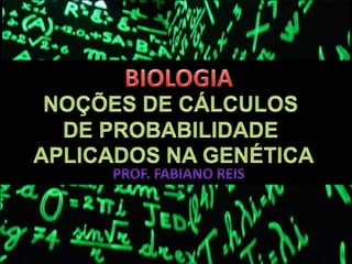 BIOLOGIA NOÇÕES DE CÁLCULOS  DE PROBABILIDADE  APLICADOS NA GENÉTICA Prof. Fabiano reis 