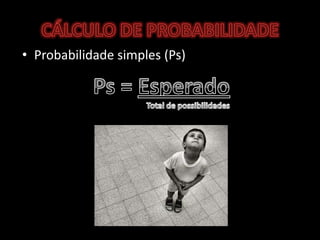 CÁLCULO DE PROBABILIDADE<br />Probabilidade simples (Ps)<br />Ps = EsperadoTotal de possibilidades<br />