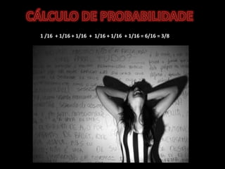CÁLCULO DE PROBABILIDADE1 /16  + 1/16 + 1/16  +  1/16 + 1/16  + 1/16 = 6/16 = 3/8