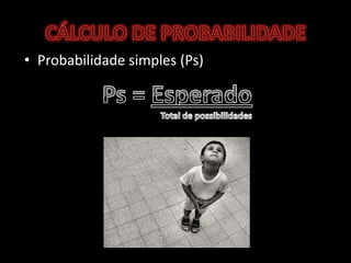 CÁLCULO DE PROBABILIDADEProbabilidade simples (Ps)Ps = EsperadoTotal de possibilidades