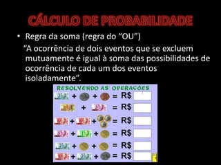 CÁLCULO DE PROBABILIDADERegra da soma (regra do “OU”)   “A ocorrência de dois eventos que se excluem mutuamente é igual à soma das possibilidades de ocorrência de cada um dos eventos isoladamente”.