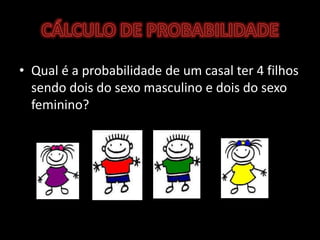CÁLCULO DE PROBABILIDADEQual é a probabilidade de um casal ter 4 filhos sendo dois do sexo masculino e dois do sexo feminino?