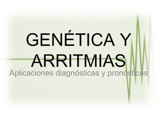 GENÉTICA Y
      ARRITMIAS
Aplicaciones diagnósticas y pronósticas
 