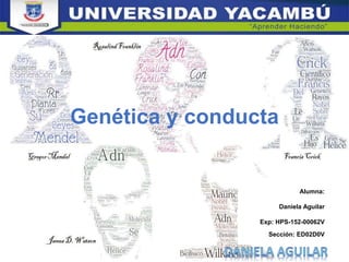 Genética y conducta
Alumna:
Daniela Aguilar
Exp: HPS-152-00062V
Sección: ED02D0V
 