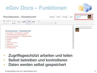 eGov Docs – Funktionen




• Zugriffsgeschützt arbeiten und teilen
• Selbst betreiben und kontrollieren
• Daten werden selbst gespeichert
© www.gentics.com und www.wikidocs.com    14
 