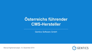 Österreichs führender
CMS-Hersteller
Gentics Software GmbH
Manuel Aghamanoukjan, 12. Dezember 2014
 