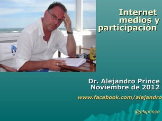 Internet
           medios y
      participación




   Dr. Alejandro Prince
   Noviembre de 2012
www.facebook.com/alejandro.
www.facebook.com/alejandro

                 @alxprince
 