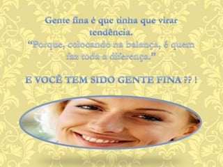 Gente fina é que tinha que virar tendência.“Porque, colocando na balança, é quem faz toda a diferença.”E VOCÊ TEM SIDO GENTE FINA ?? ! 
