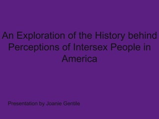An Exploration of the History behind Perceptions of Intersex People in America Presentation by Joanie Gentile 