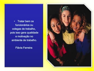 Tratarbemosfuncionáriosoucolegas de trabalho,poisissogeraqualidade e motivação noambiente de trabalho.Flávia Ferreira  