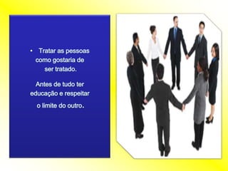 Trataras pessoascomogostaria desertratado.Antes de tudotereducação e respeitar o limite do outro. 