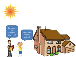 Eu trouxe
um
presente Obrigado!
para você! Vamos
entrar!