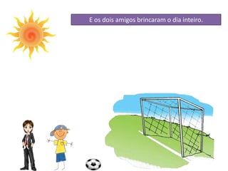 E os dois amigos brincaram o dia inteiro.